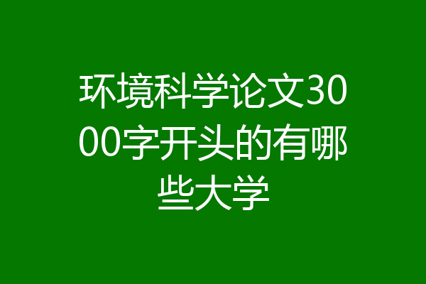 环境科学论文3000字开头的有哪些大学