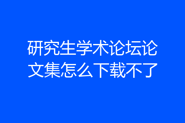 研究生学术论坛论文集怎么下载不了