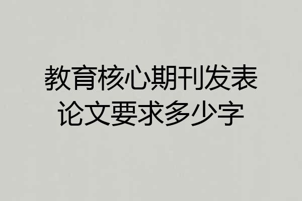 教育核心期刊发表论文要求多少字
