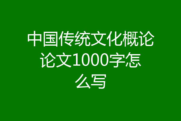 中国传统文化概论论文1000字怎么写