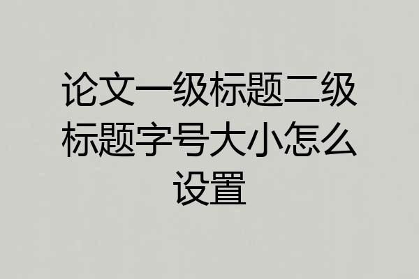 论文一级标题二级标题字号大小怎么设置