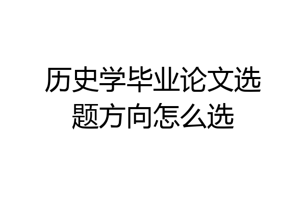 历史学毕业论文选题方向怎么选