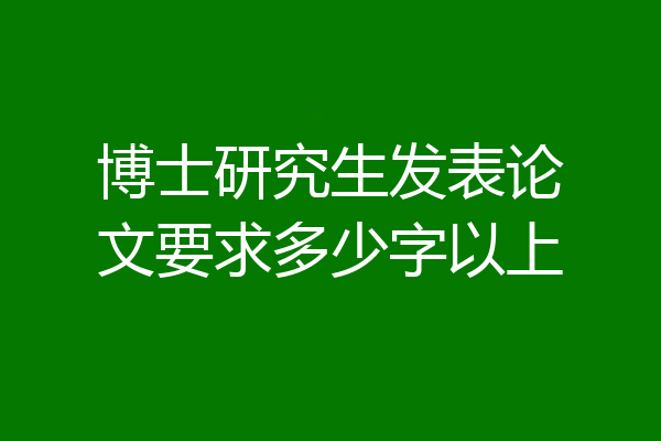 博士研究生发表论文要求多少字以上