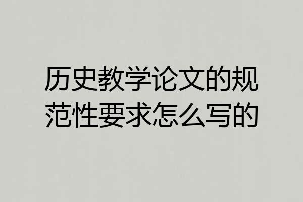 历史教学论文的规范性要求怎么写的