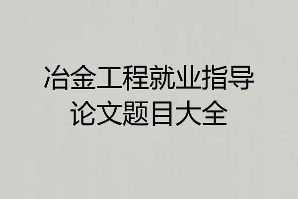 冶金工程就业指导论文题目大全