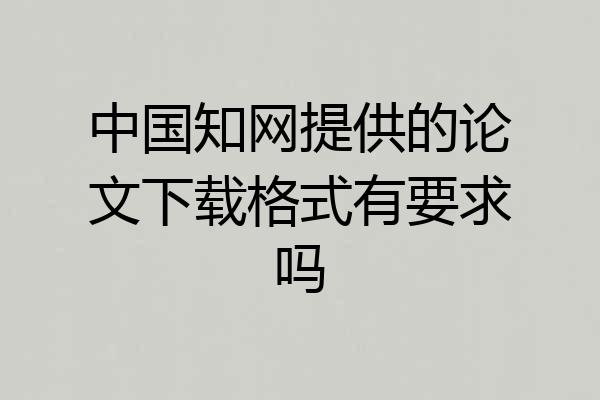 中国知网提供的论文下载格式有要求吗