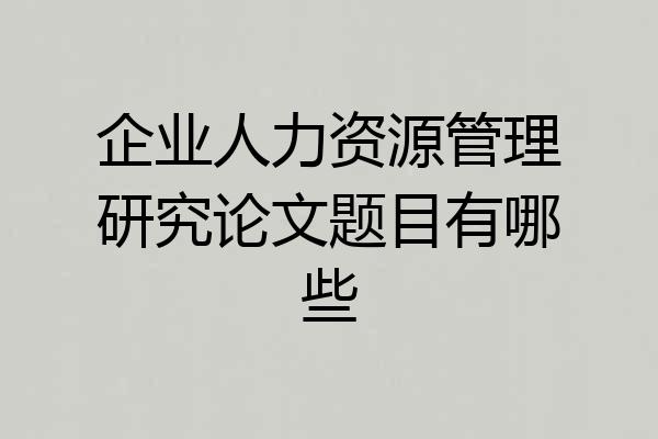 企业人力资源管理研究论文题目有哪些