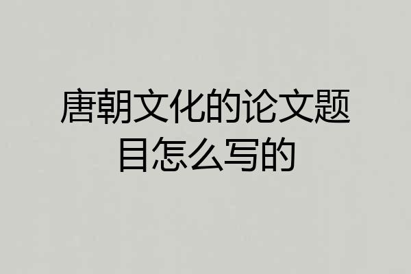 唐朝文化的论文题目怎么写的