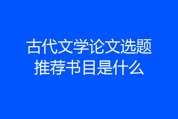 古代文学论文选题推荐书目是什么