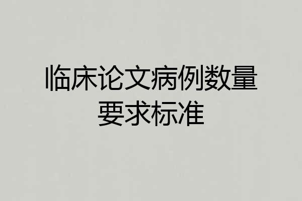 临床论文病例数量要求标准