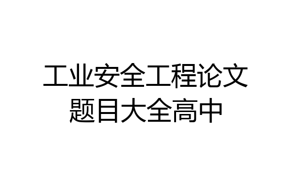 工业安全工程论文题目大全高中
