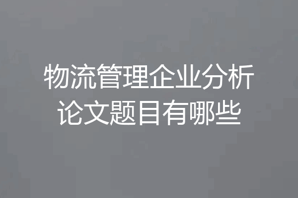 物流管理企业分析论文题目有哪些