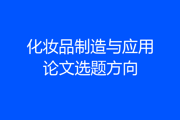 化妆品制造与应用论文选题方向