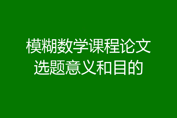 模糊数学课程论文选题意义和目的