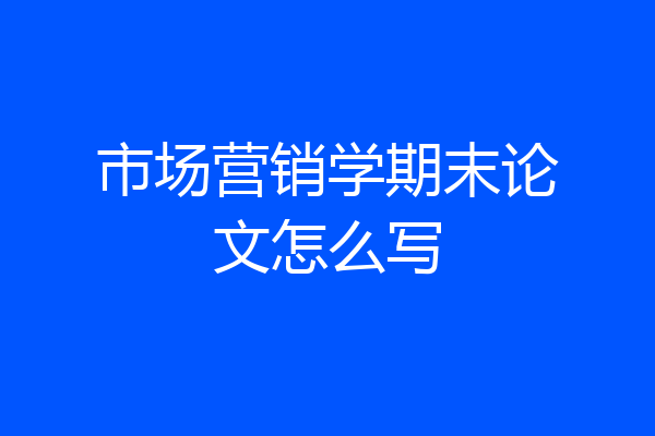 市场营销学期末论文怎么写