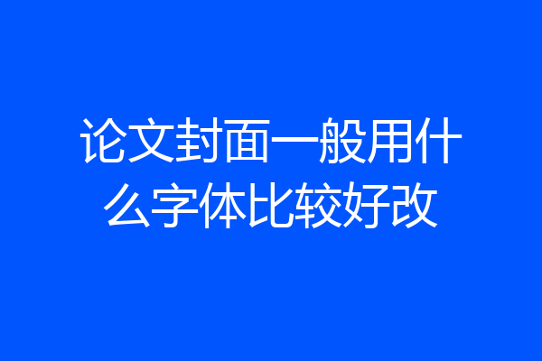 论文封面一般用什么字体比较好改