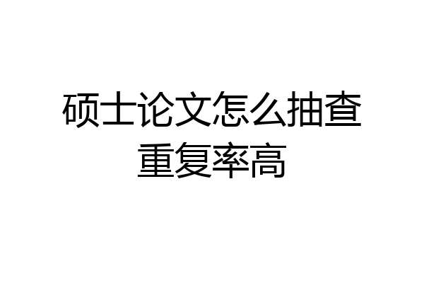 硕士论文怎么抽查重复率高