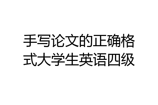 手写论文的正确格式大学生英语四级