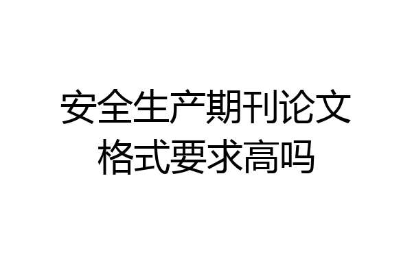 安全生产期刊论文格式要求高吗