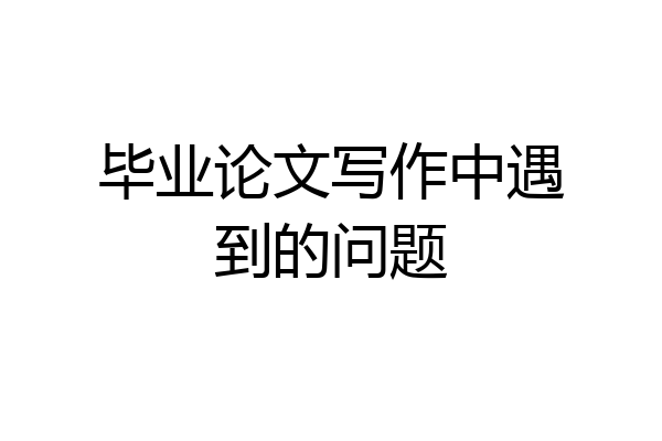 毕业论文写作中遇到的问题