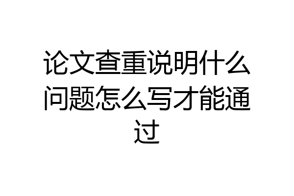 论文查重说明什么问题怎么写才能通过