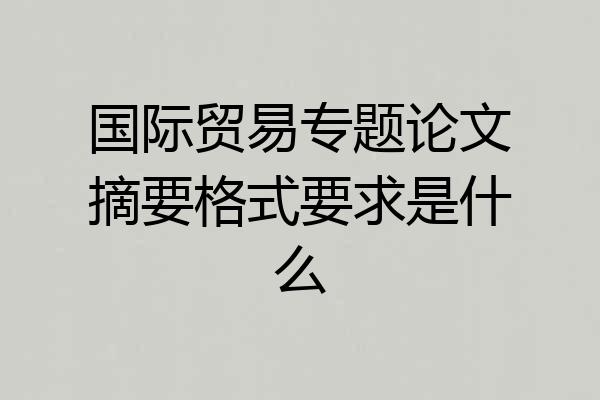 国际贸易专题论文摘要格式要求是什么