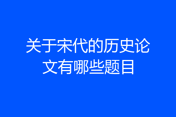 关于宋代的历史论文有哪些题目