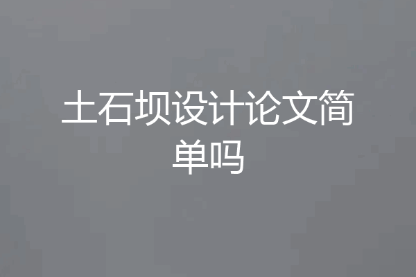 土石坝设计论文简单吗