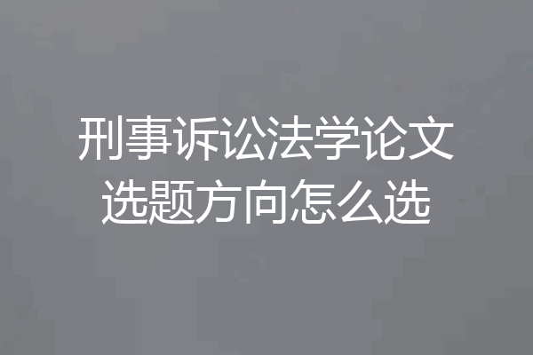 刑事诉讼法学论文选题方向怎么选