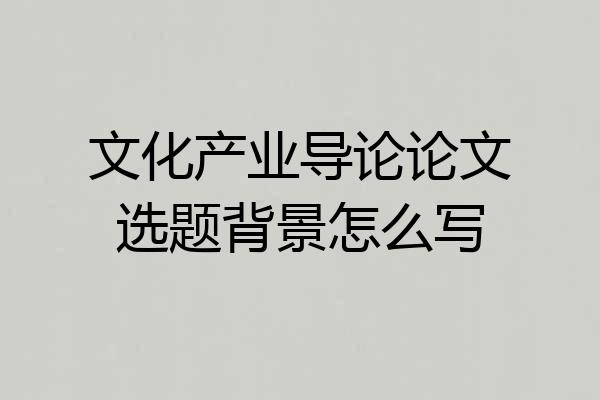 文化产业导论论文选题背景怎么写