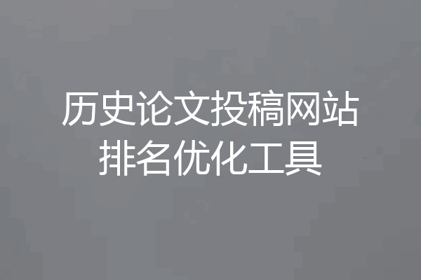 历史论文投稿网站排名优化工具