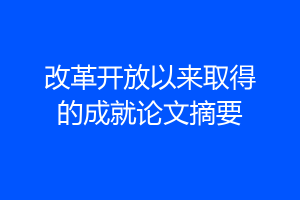 改革开放以来取得的成就论文摘要