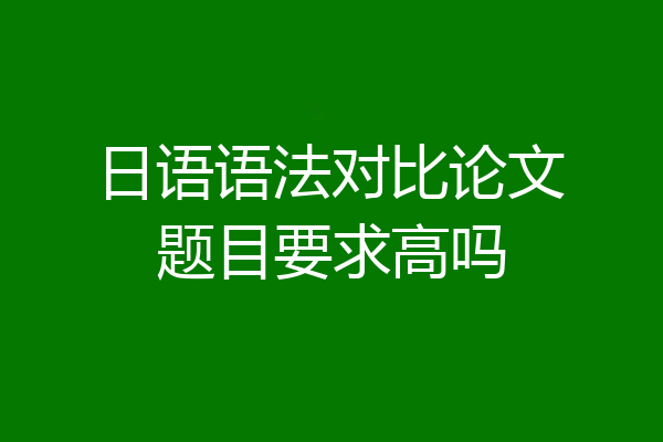 日语语法对比论文题目要求高吗