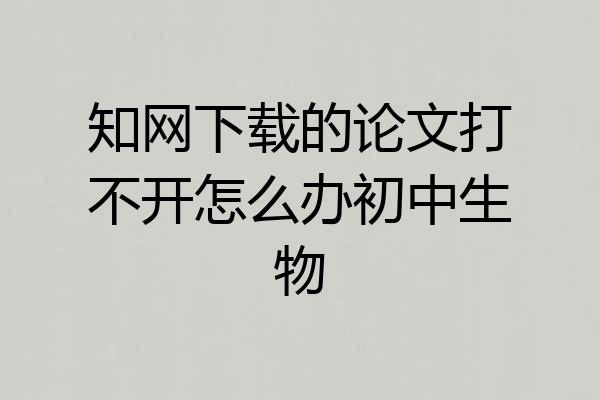 知网下载的论文打不开怎么办初中生物