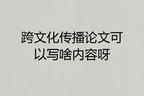 跨文化传播论文可以写啥内容呀