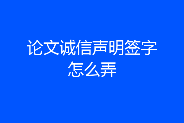 论文诚信声明签字怎么弄