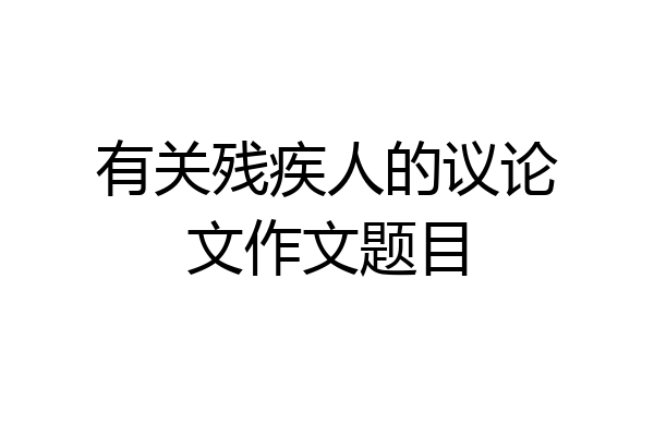 有关残疾人的议论文作文题目