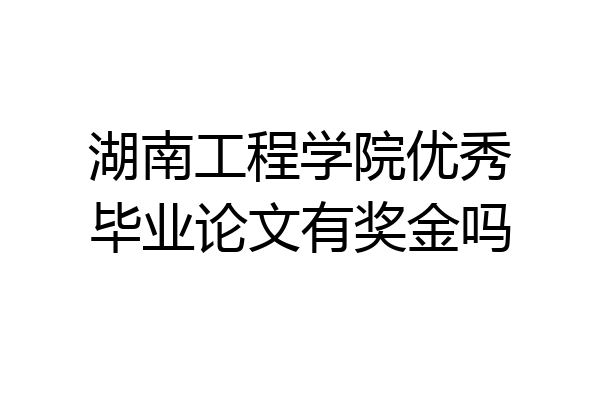 湖南工程学院优秀毕业论文有奖金吗