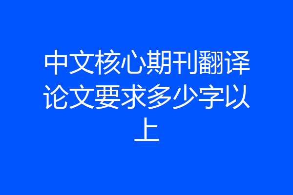 中文核心期刊翻译论文要求多少字以上