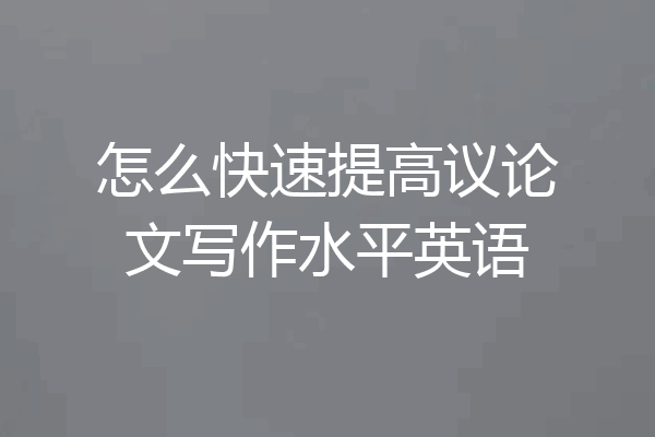 怎么快速提高议论文写作水平英语