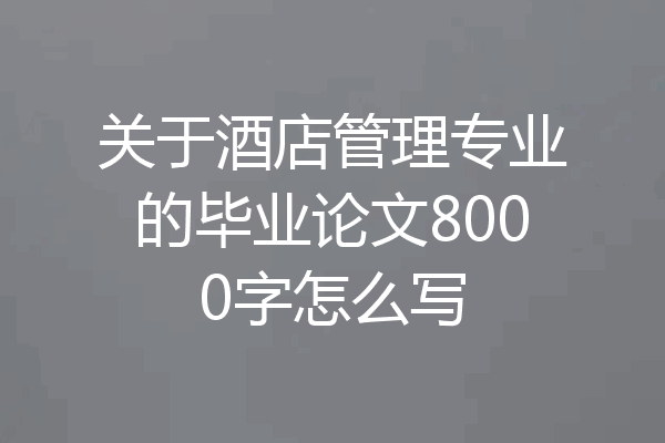 关于酒店管理专业的毕业论文8000字怎么写