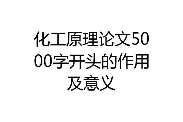 化工原理论文5000字开头的作用及意义