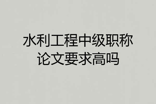 水利工程中级职称论文要求高吗