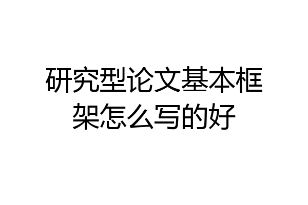 研究型论文基本框架怎么写的好