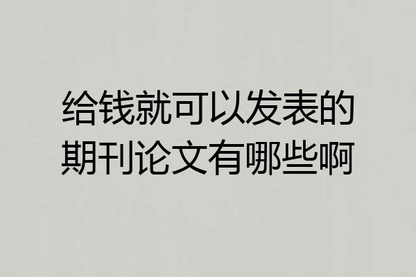 给钱就可以发表的期刊论文有哪些啊