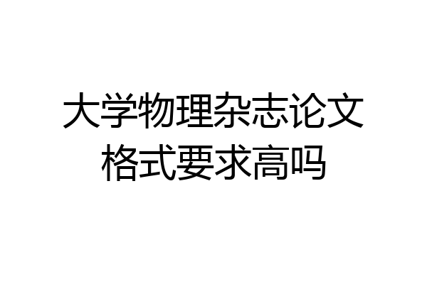 大学物理杂志论文格式要求高吗