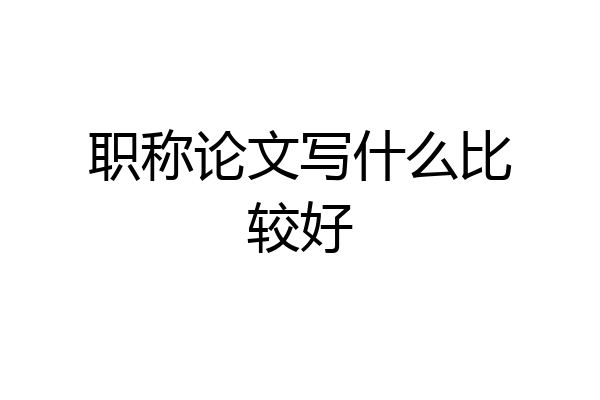 职称论文写什么比较好
