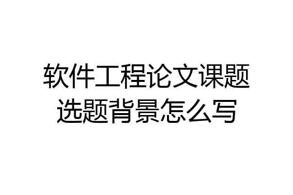 软件工程论文课题选题背景怎么写