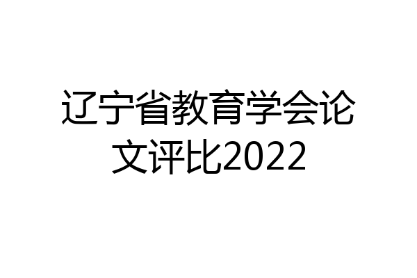 辽宁省教育学会论文评比2022