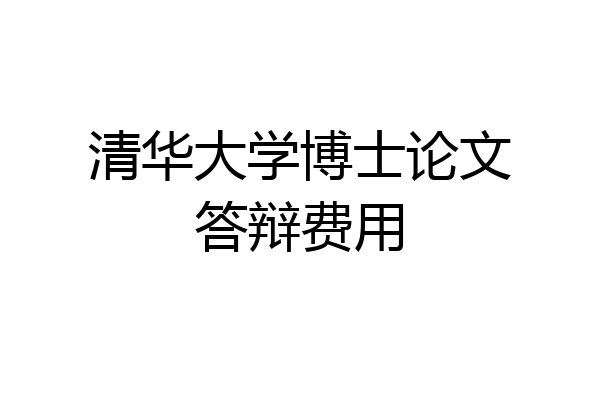 清华大学博士论文答辩费用